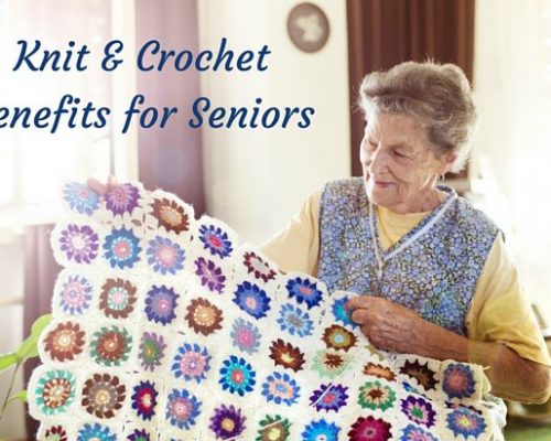 Knit and Crochet Benefits and Tips for Seniors Knit and Crochet Benefits for Seniors